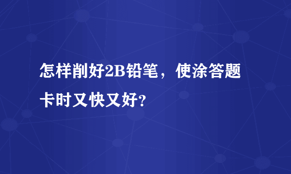 怎样削好2B铅笔，使涂答题卡时又快又好？