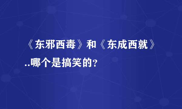 《东邪西毒》和《东成西就》..哪个是搞笑的？