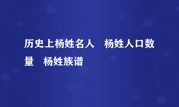 历史上杨姓名人   杨姓人口数量   杨姓族谱