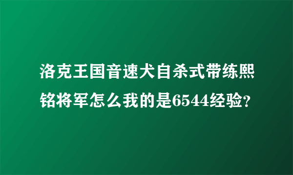 洛克王国音速犬自杀式带练熙铭将军怎么我的是6544经验？