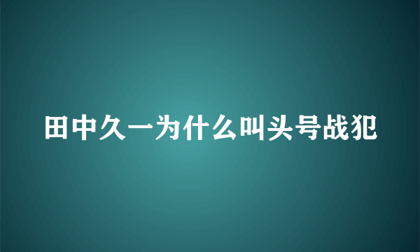 田中久一为什么叫头号战犯