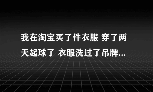 我在淘宝买了件衣服 穿了两天起球了 衣服洗过了吊牌也没了 店家不给换货退货 我去投诉有用吗