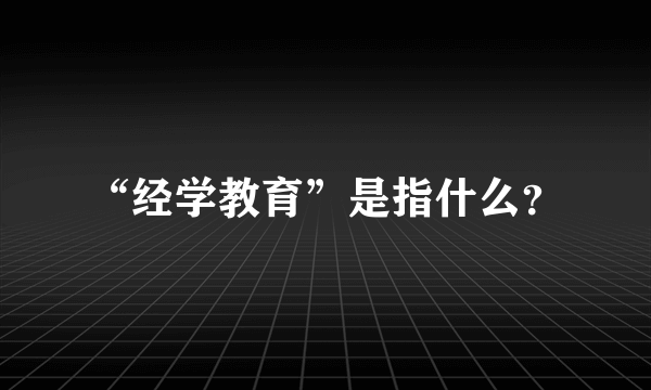 “经学教育”是指什么？