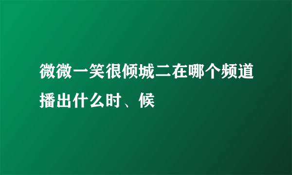 微微一笑很倾城二在哪个频道播出什么时、候