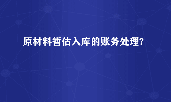 原材料暂估入库的账务处理?