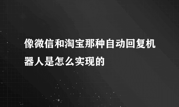 像微信和淘宝那种自动回复机器人是怎么实现的