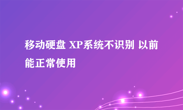 移动硬盘 XP系统不识别 以前能正常使用