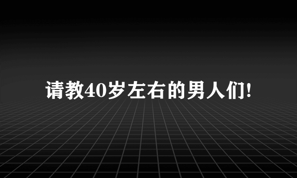 请教40岁左右的男人们!