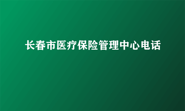 长春市医疗保险管理中心电话