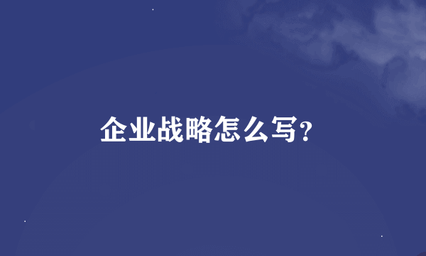 企业战略怎么写？