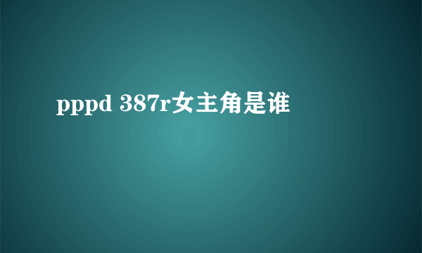 pppd 387r女主角是谁