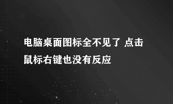 电脑桌面图标全不见了 点击鼠标右键也没有反应