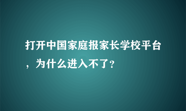 打开中国家庭报家长学校平台，为什么进入不了？