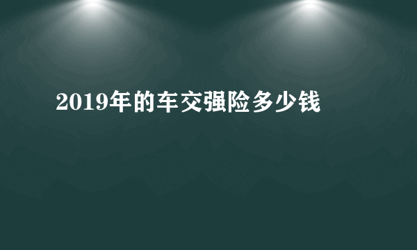 2019年的车交强险多少钱