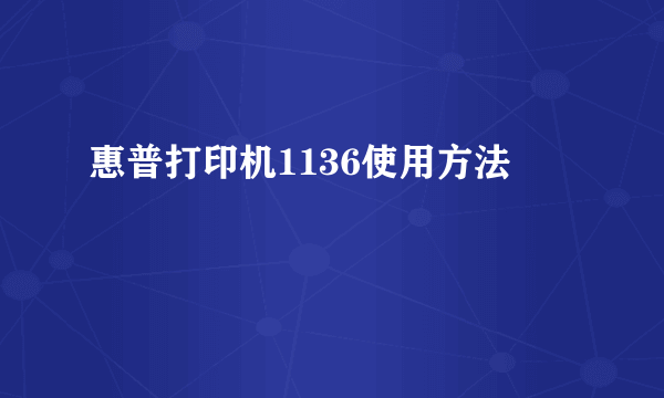 惠普打印机1136使用方法