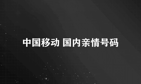 中国移动 国内亲情号码