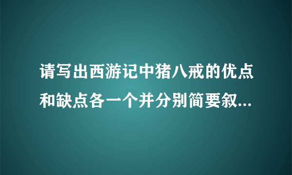 请写出西游记中猪八戒的优点和缺点各一个并分别简要叙述相关的一个情节