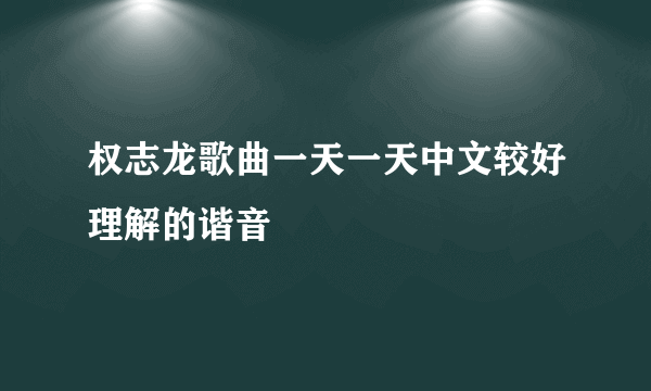 权志龙歌曲一天一天中文较好理解的谐音