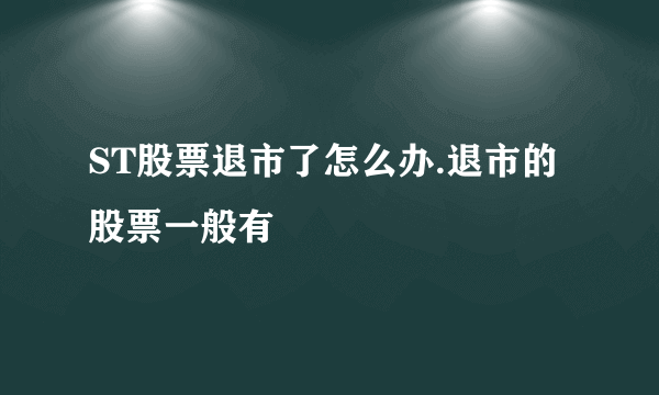 ST股票退市了怎么办.退市的股票一般有