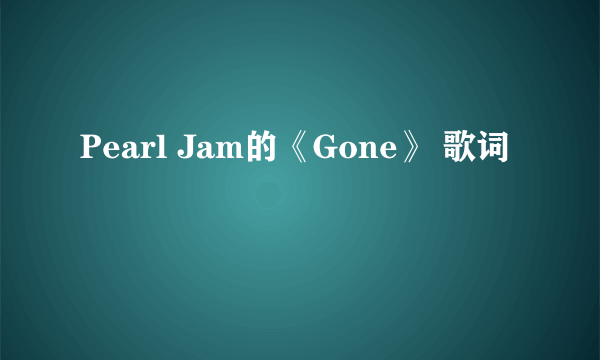 Pearl Jam的《Gone》 歌词