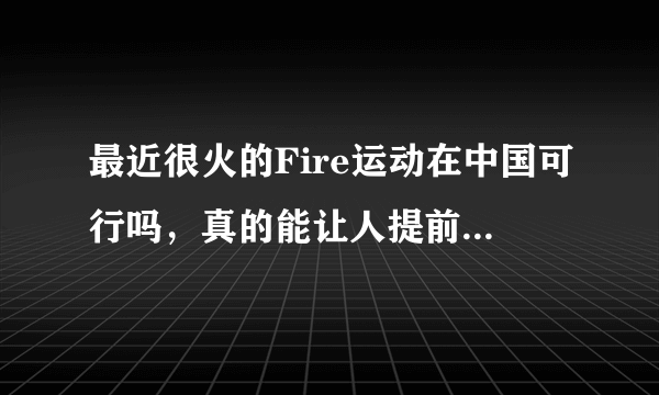 最近很火的Fire运动在中国可行吗，真的能让人提前退休，中国的通货真的适合这样的方式吗？