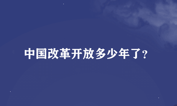 中国改革开放多少年了？