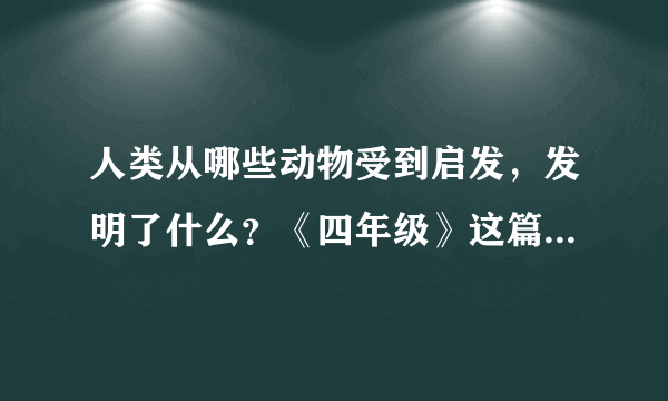 人类从哪些动物受到启发，发明了什么？《四年级》这篇作文该怎么写