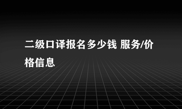 二级口译报名多少钱 服务/价格信息