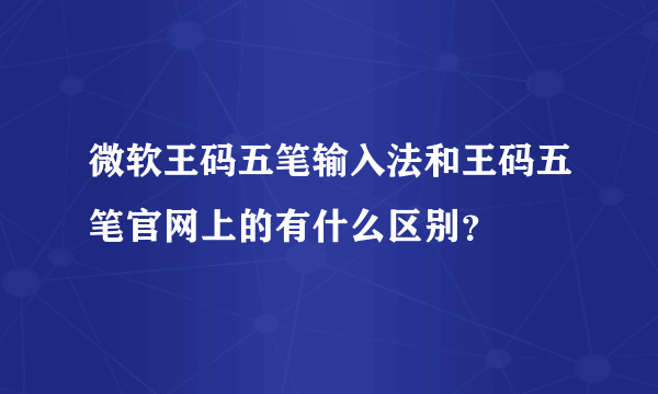 微软王码五笔输入法和王码五笔官网上的有什么区别？