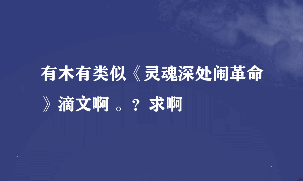 有木有类似《灵魂深处闹革命》滴文啊 。？求啊