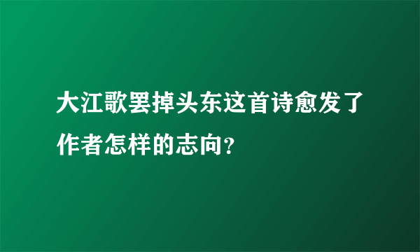 大江歌罢掉头东这首诗愈发了作者怎样的志向？