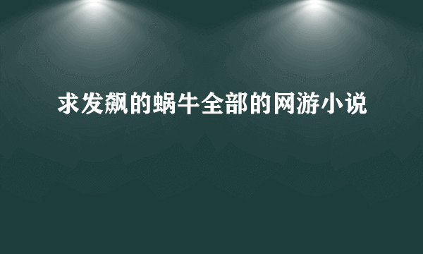 求发飙的蜗牛全部的网游小说