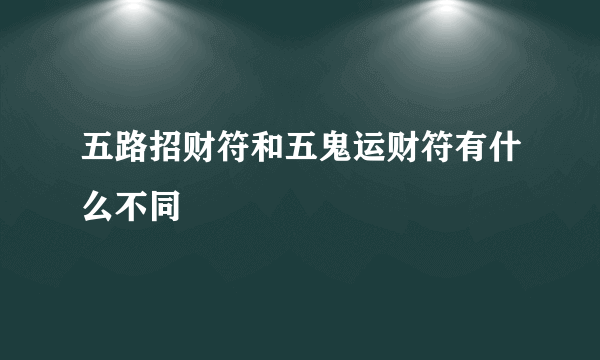 五路招财符和五鬼运财符有什么不同