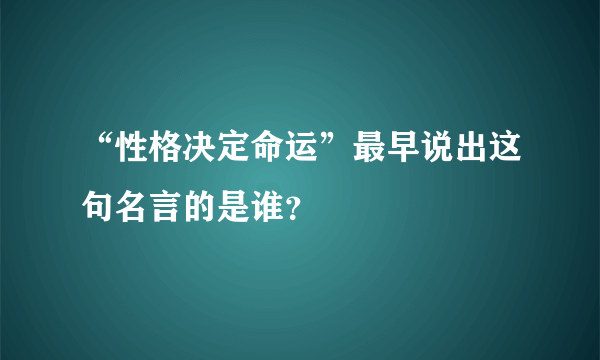 “性格决定命运”最早说出这句名言的是谁？