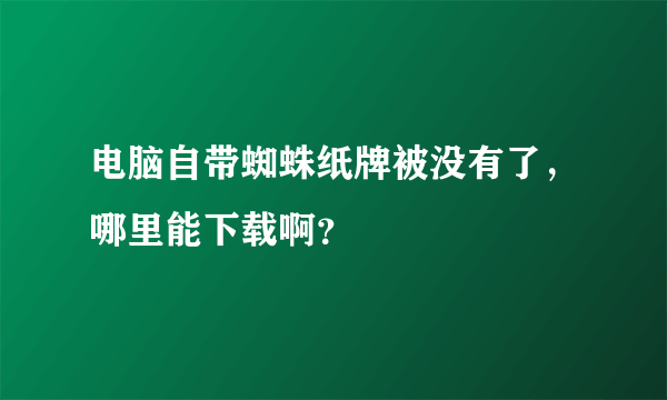 电脑自带蜘蛛纸牌被没有了，哪里能下载啊？