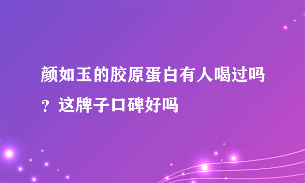 颜如玉的胶原蛋白有人喝过吗？这牌子口碑好吗