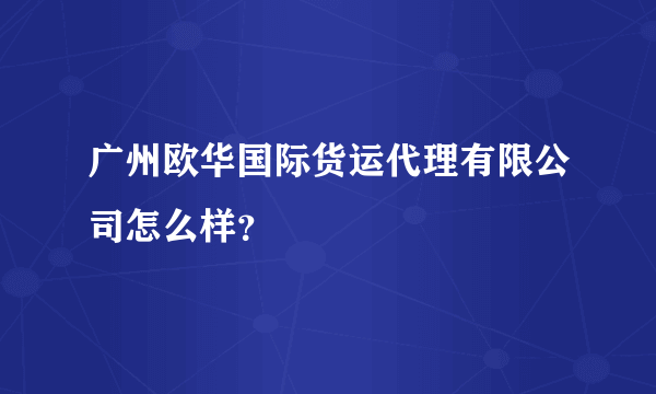 广州欧华国际货运代理有限公司怎么样？