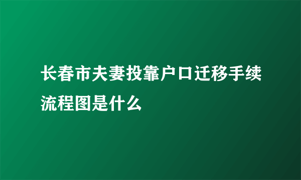 长春市夫妻投靠户口迁移手续流程图是什么