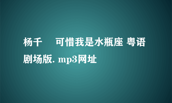 杨千嬅 可惜我是水瓶座 粤语 剧场版. mp3网址