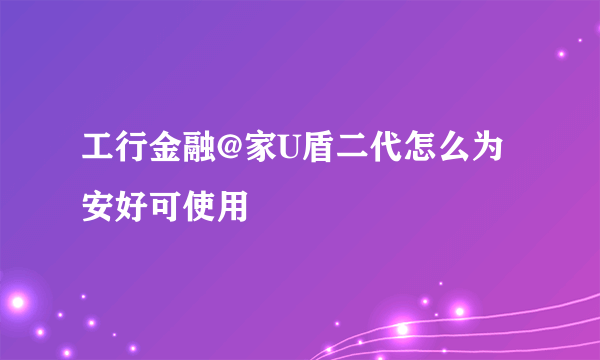 工行金融@家U盾二代怎么为安好可使用