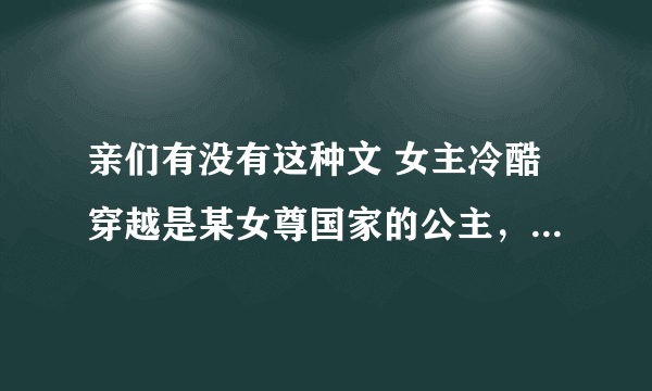 亲们有没有这种文 女主冷酷穿越是某女尊国家的公主，然后有好多男宠的 有木有 坚决不要一对一 最好是绝美