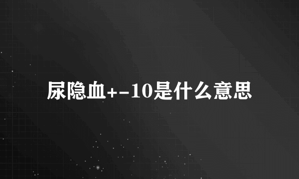 尿隐血+-10是什么意思