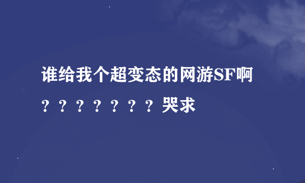 谁给我个超变态的网游SF啊 ？？？？？？？哭求