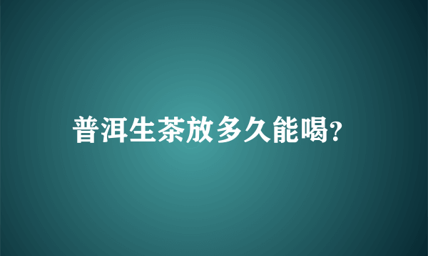 普洱生茶放多久能喝？