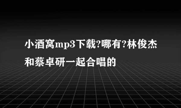 小酒窝mp3下载?哪有?林俊杰和蔡卓研一起合唱的