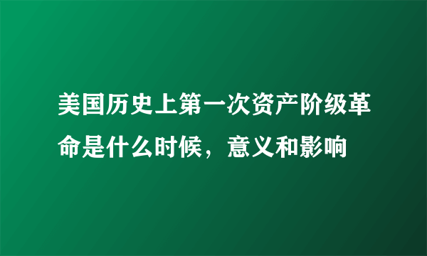 美国历史上第一次资产阶级革命是什么时候，意义和影响