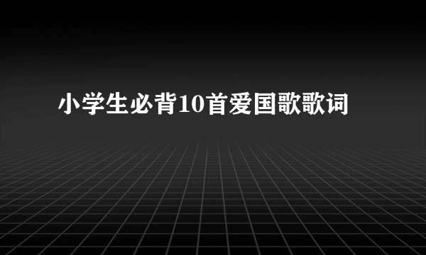 小学生必背10首爱国歌歌词