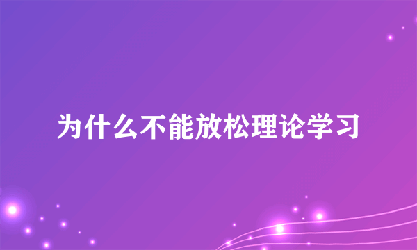 为什么不能放松理论学习