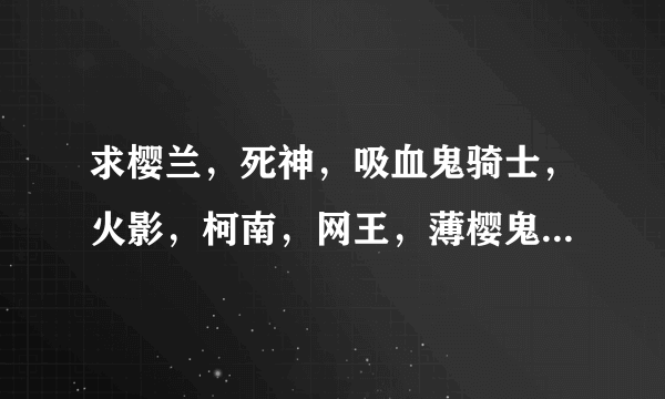 求樱兰，死神，吸血鬼骑士，火影，柯南，网王，薄樱鬼，猎人，百变小樱的同人文