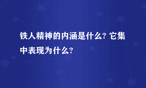 铁人精神的内涵是什么? 它集中表现为什么?